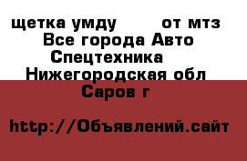 щетка умду-80.82 от мтз  - Все города Авто » Спецтехника   . Нижегородская обл.,Саров г.